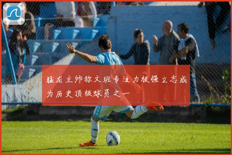 猛龙主帅称文班专注力极强立志成为历史顶级球员之一