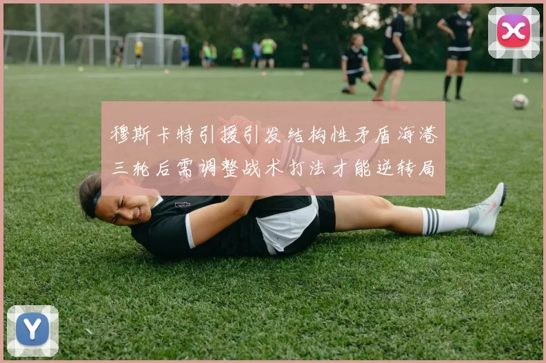 穆斯卡特引援引发结构性矛盾海港三轮后需调整战术打法才能逆转局面