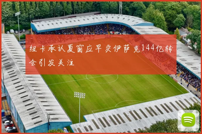 纽卡承认夏窗应早卖伊萨克144亿转会引发关注