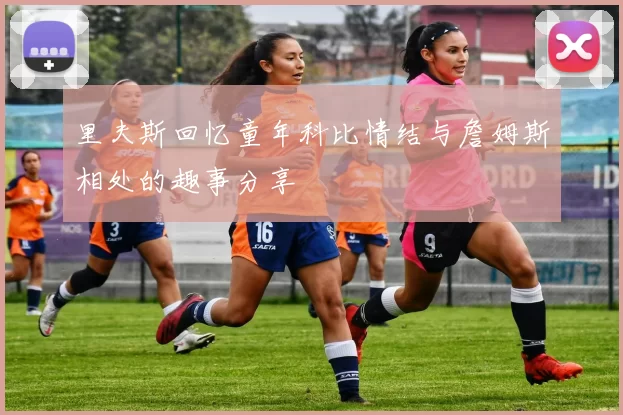 里夫斯回忆童年科比情结与詹姆斯相处的趣事分享