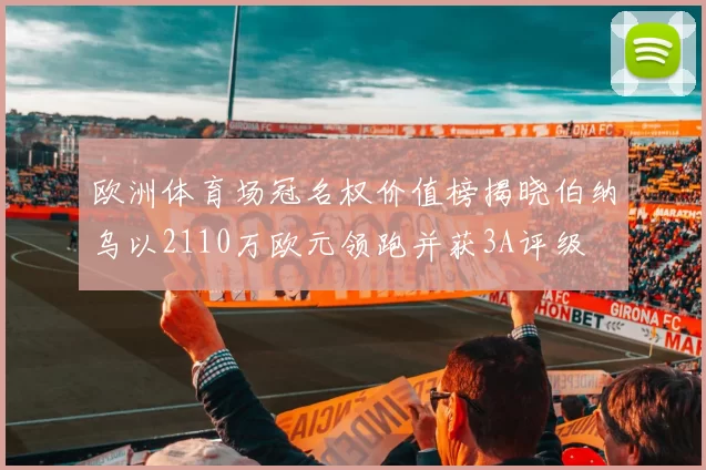 欧洲体育场冠名权价值榜揭晓伯纳乌以2110万欧元领跑并获3A评级