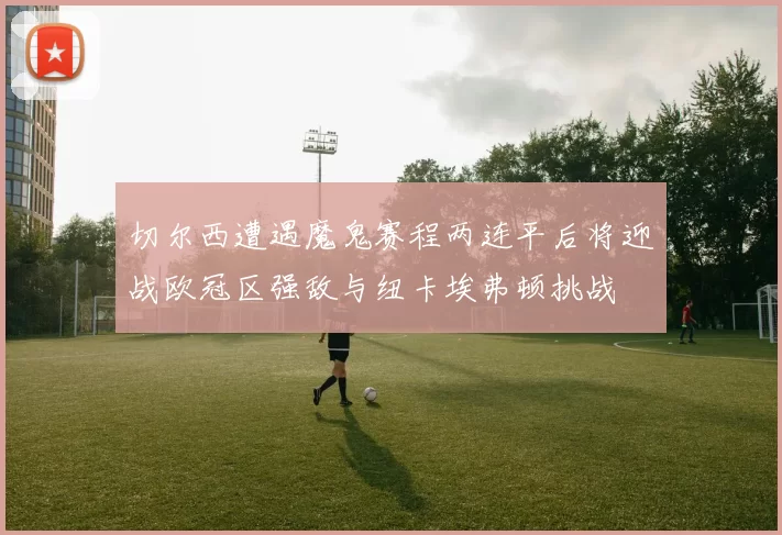 切尔西遭遇魔鬼赛程两连平后将迎战欧冠区强敌与纽卡埃弗顿挑战